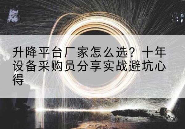 仲巴升降平台厂家-怎么选？十年设备采购员分享实战避坑心得