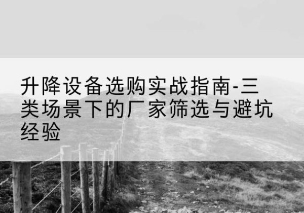 仲巴移动式升降机厂家推荐-升降设备选购实战指南-三类场景下的厂家筛选与避坑经验