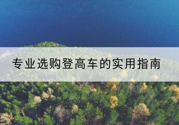 仲巴电动登高车厂家推荐-专业选购登高车的实用指南