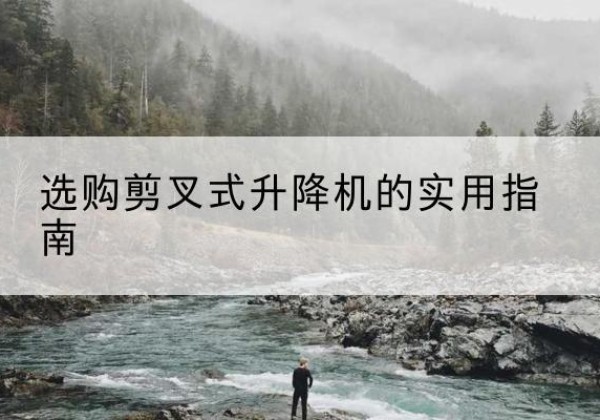 仲巴剪叉式升降机怎么选-选购剪叉式升降机的实用指南