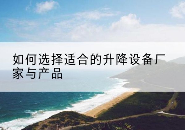 仲巴电动升降平台厂家-如何选择适合的升降设备厂家与产品